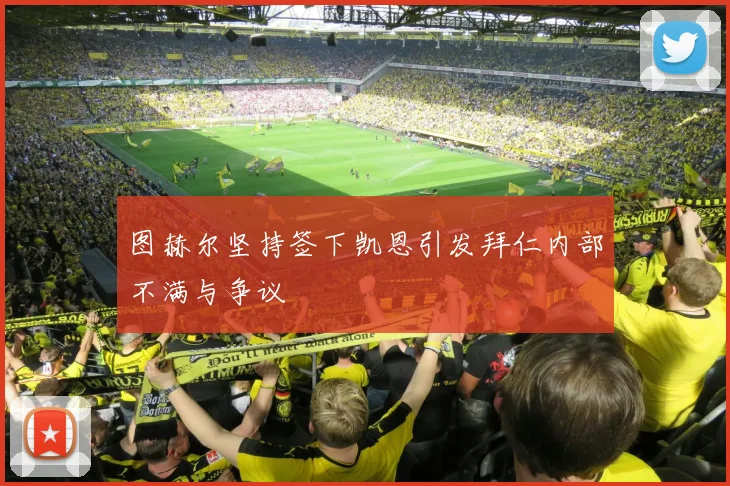 图赫尔坚持签下凯恩引发拜仁内部不满与争议