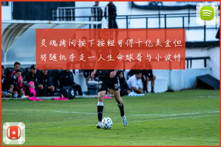 灵魂拷问按下按钮可得十亿美金但将随机夺走一人生命球哥与小波特选择按下吗